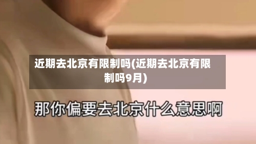 近期去北京有限制吗(近期去北京有限制吗9月)-第1张图片