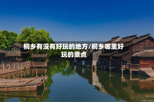 桐乡有没有好玩的地方/桐乡哪里好玩的景点