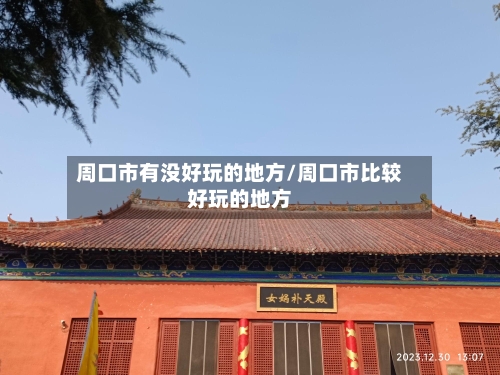 周口市有没好玩的地方/周口市比较好玩的地方-第1张图片