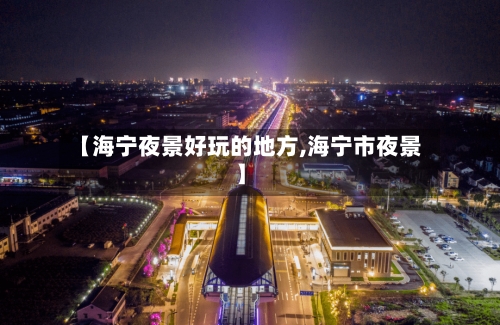 【海宁夜景好玩的地方,海宁市夜景】