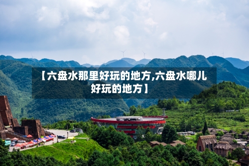 【六盘水那里好玩的地方,六盘水哪儿好玩的地方】-第1张图片