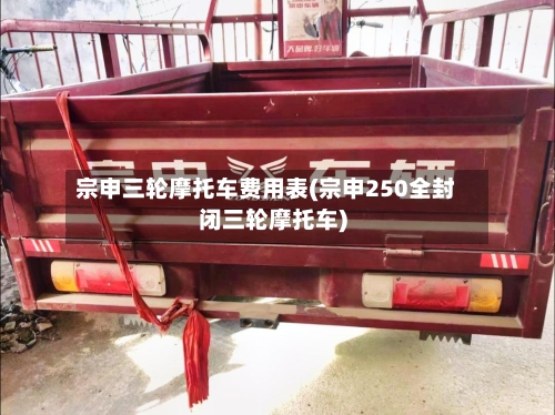 宗申三轮摩托车费用表(宗申250全封闭三轮摩托车)-第1张图片