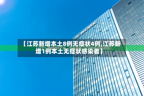 【江苏新增本土8例无症状4例,江苏新增1例本土无症状感染者】-第1张图片