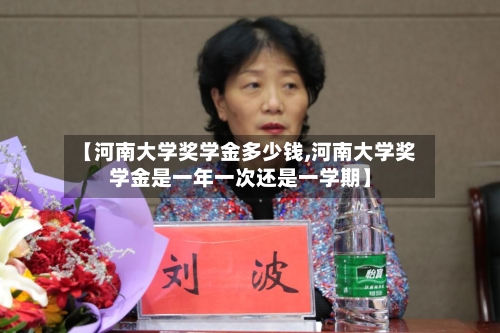 【河南大学奖学金多少钱,河南大学奖学金是一年一次还是一学期】-第1张图片
