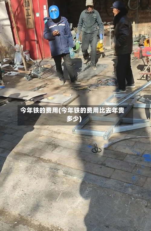 今年铁的费用(今年铁的费用比去年贵多少)-第1张图片