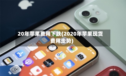 20年苹果费用下跌(2020年苹果现货费用走势)-第2张图片