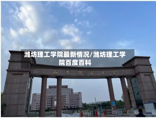 潍坊理工学院最新情况/潍坊理工学院百度百科-第1张图片