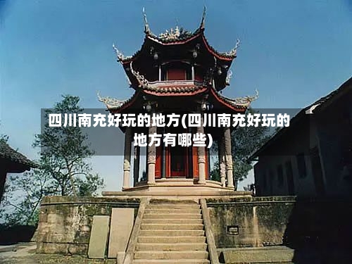四川南充好玩的地方(四川南充好玩的地方有哪些)-第1张图片