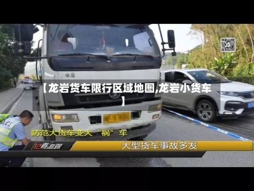 【龙岩货车限行区域地图,龙岩小货车】-第1张图片