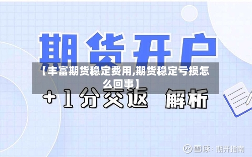 【丰富期货稳定费用,期货稳定亏损怎么回事】-第1张图片