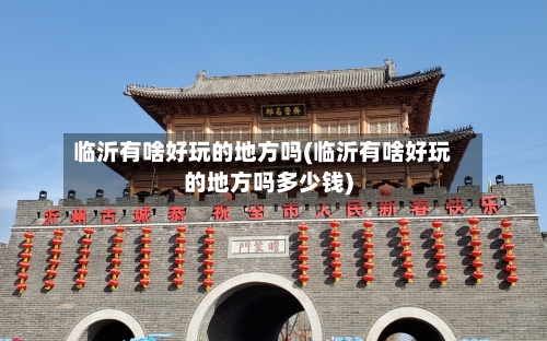 临沂有啥好玩的地方吗(临沂有啥好玩的地方吗多少钱)-第3张图片