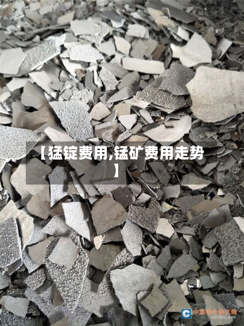 【猛锭费用,锰矿费用走势】-第1张图片