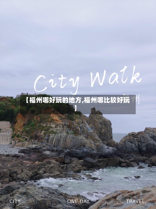 【福州哪好玩的地方,福州哪比较好玩】-第1张图片