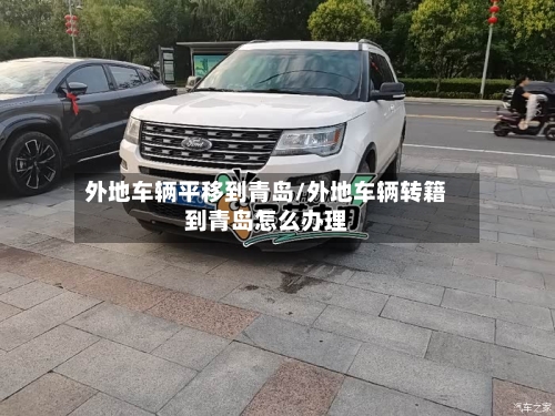 外地车辆平移到青岛/外地车辆转籍到青岛怎么办理-第2张图片