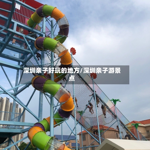 深圳亲子好玩的地方/深圳亲子游景点-第1张图片