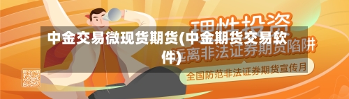 中金交易微现货期货(中金期货交易软件)-第1张图片