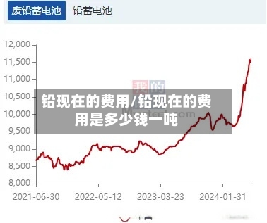 铅现在的费用/铅现在的费用是多少钱一吨
