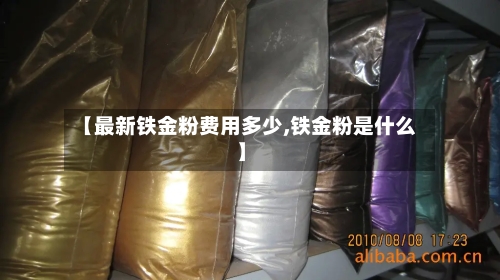 【最新铁金粉费用多少,铁金粉是什么】-第2张图片