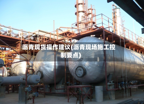 沥青现货操作建议(沥青现场施工控制要点)