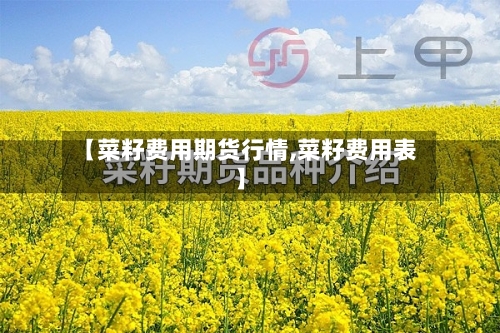 【菜籽费用期货行情,菜籽费用表】
