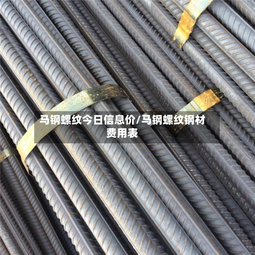 马钢螺纹今日信息价/马钢螺纹钢材费用表