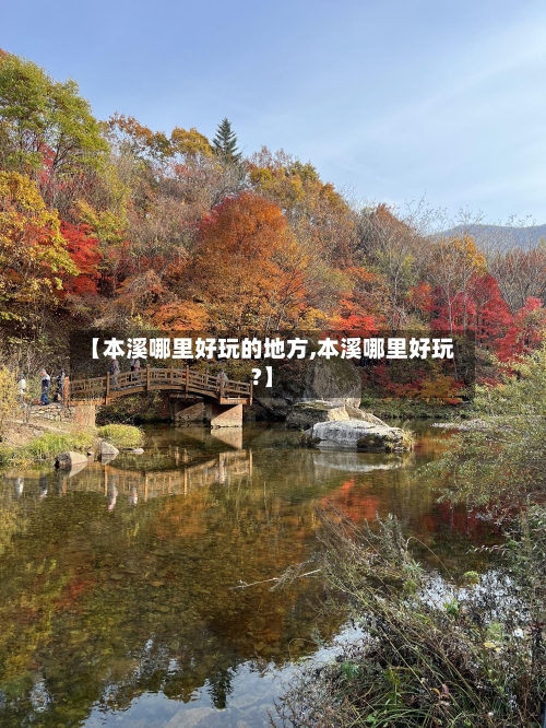 【本溪哪里好玩的地方,本溪哪里好玩?】