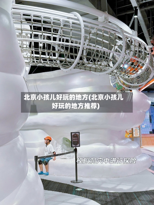 北京小孩儿好玩的地方(北京小孩儿好玩的地方推荐)