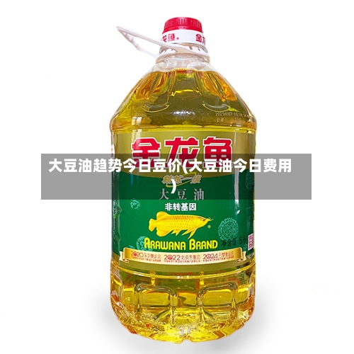 大豆油趋势今日豆价(大豆油今日费用)
