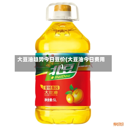 大豆油趋势今日豆价(大豆油今日费用)-第2张图片