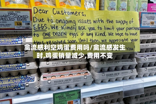 禽流感利空鸡蛋费用吗/禽流感发生时,鸡蛋销量减少,费用不变-第1张图片