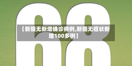 【新疆无新增确诊病例,新疆无症状新增100多例】-第2张图片