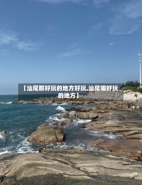 【汕尾那好玩的地方好玩,汕尾哪好玩的地方】-第2张图片