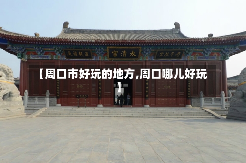 【周口市好玩的地方,周口哪儿好玩】