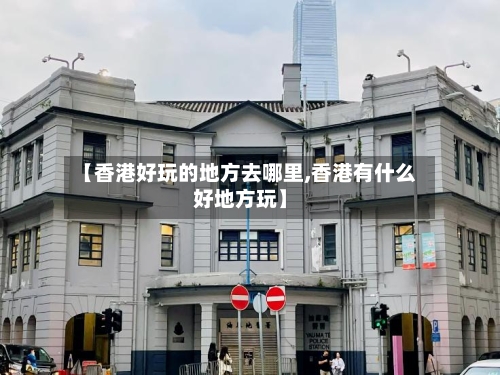 【香港好玩的地方去哪里,香港有什么好地方玩】-第2张图片