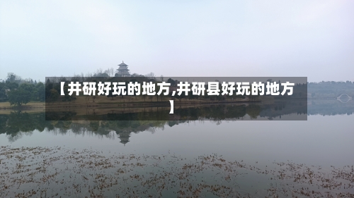 【井研好玩的地方,井研县好玩的地方】-第1张图片