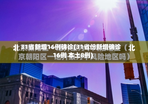 31省新增16例确诊(31省份新增确诊16例 本土8例)-第2张图片