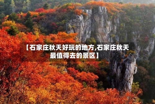 【石家庄秋天好玩的地方,石家庄秋天最值得去的景区】-第2张图片