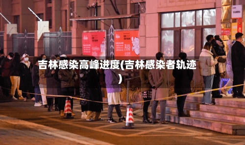 吉林感染高峰进度(吉林感染者轨迹)-第2张图片