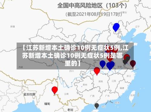 【江苏新增本土确诊10例无症状5例,江苏新增本土确诊10例无症状5例是哪里的】-第2张图片