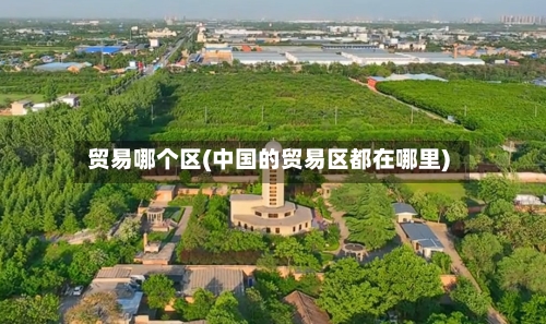 贸易哪个区(中国的贸易区都在哪里)-第3张图片