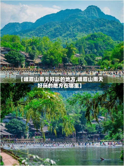 【峨眉山雨天好玩的地方,峨眉山雨天好玩的地方在哪里】-第3张图片