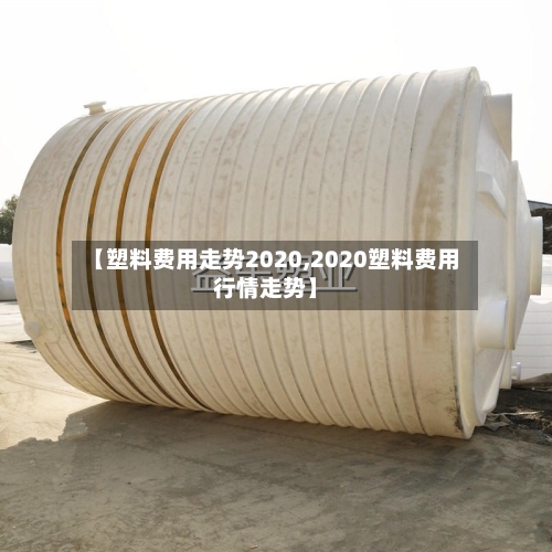 【塑料费用走势2020,2020塑料费用行情走势】-第2张图片