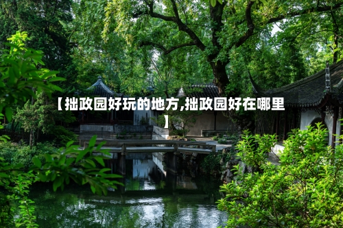 【拙政园好玩的地方,拙政园好在哪里】-第1张图片
