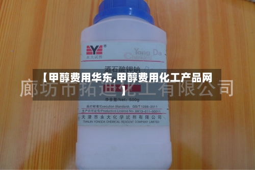 【甲醇费用华东,甲醇费用化工产品网】-第2张图片