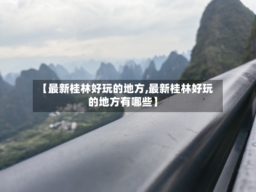 【最新桂林好玩的地方,最新桂林好玩的地方有哪些】-第3张图片