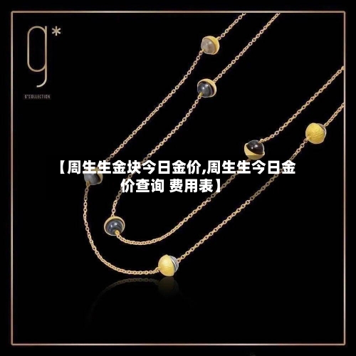 【周生生金块今日金价,周生生今日金价查询 费用表】-第2张图片