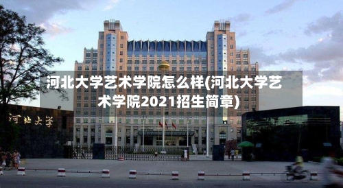 河北大学艺术学院怎么样(河北大学艺术学院2021招生简章)-第3张图片