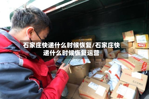 石家庄快递什么时候恢复/石家庄快递什么时候恢复运营-第2张图片