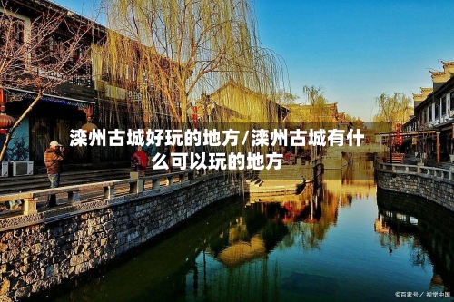 滦州古城好玩的地方/滦州古城有什么可以玩的地方-第3张图片