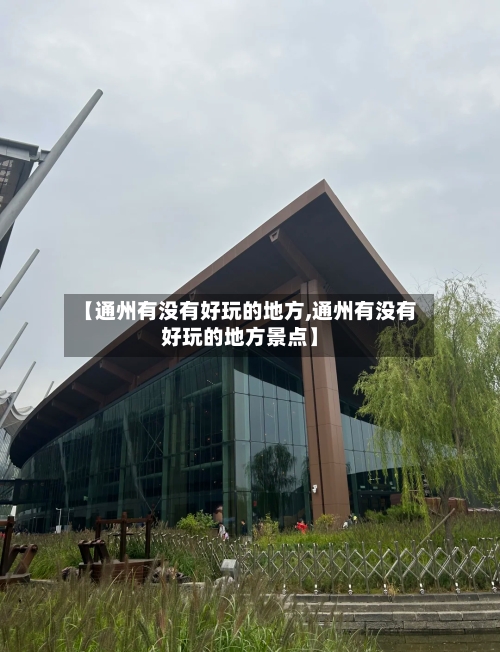 【通州有没有好玩的地方,通州有没有好玩的地方景点】-第2张图片